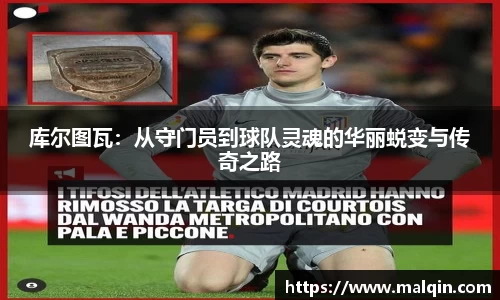 库尔图瓦：从守门员到球队灵魂的华丽蜕变与传奇之路