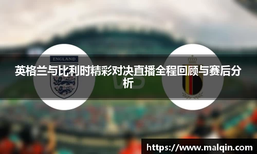 英格兰与比利时精彩对决直播全程回顾与赛后分析