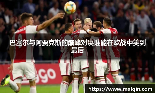 巴塞尔与阿贾克斯的巅峰对决谁能在欧战中笑到最后