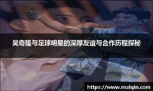 吴奇隆与足球明星的深厚友谊与合作历程探秘