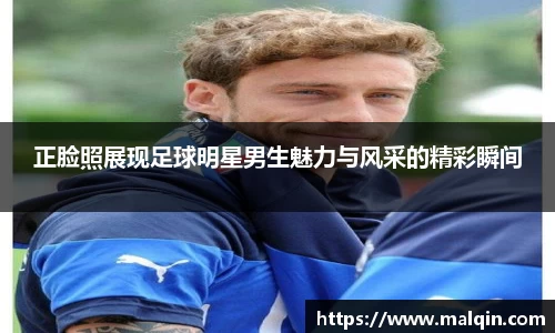 正脸照展现足球明星男生魅力与风采的精彩瞬间